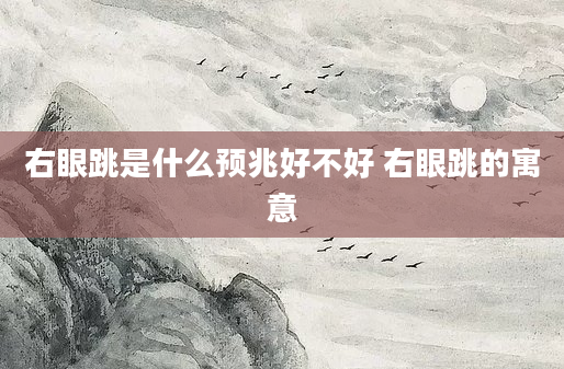 右眼跳是什么预兆好不好 右眼跳的寓意