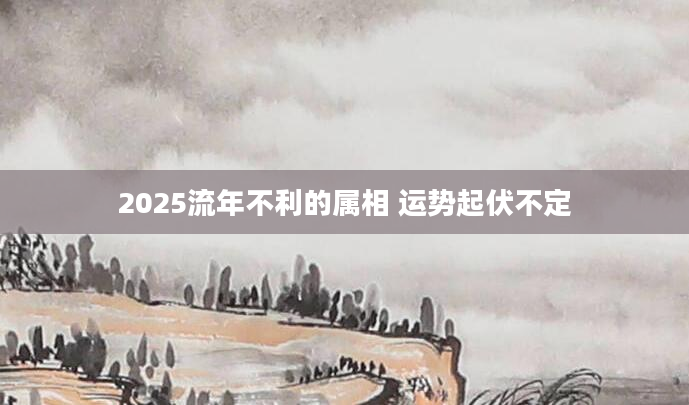 2025流年不利的属相 运势起伏不定