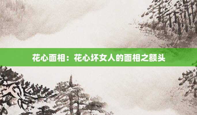 花心面相：花心坏女人的面相之额头