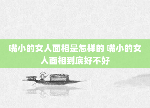 嘴小的女人面相是怎样的 嘴小的女人面相到底好不好