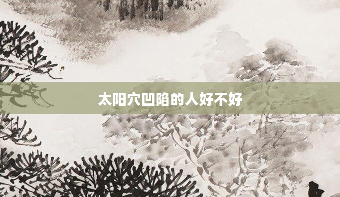 太阳穴凹陷的人好不好