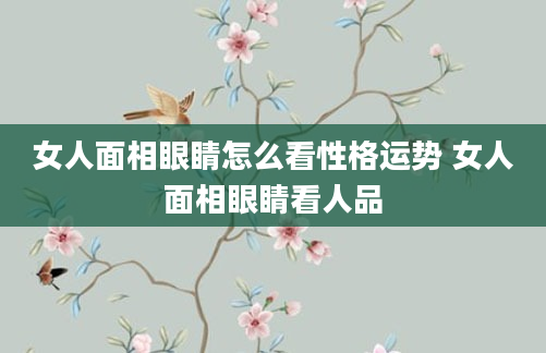 女人面相眼睛怎么看性格运势 女人面相眼睛看人品