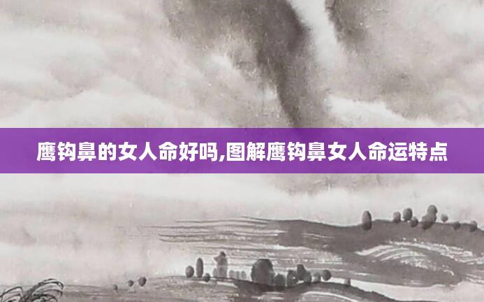 鹰钩鼻的女人命好吗,图解鹰钩鼻女人命运特点