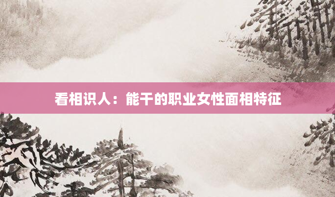 看相识人：能干的职业女性面相特征