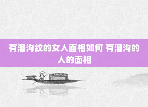 有泪沟纹的女人面相如何 有泪沟的人的面相