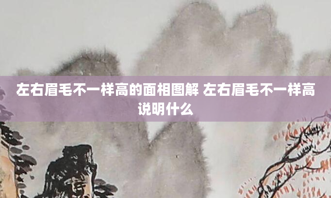 左右眉毛不一样高的面相图解 左右眉毛不一样高说明什么