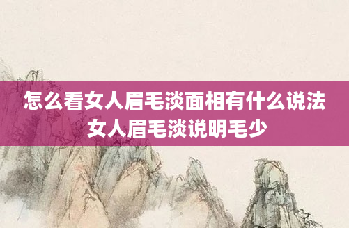 怎么看女人眉毛淡面相有什么说法 女人眉毛淡说明毛少
