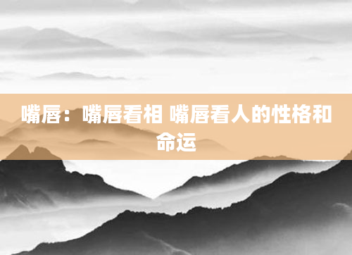 嘴唇：嘴唇看相 嘴唇看人的性格和命运