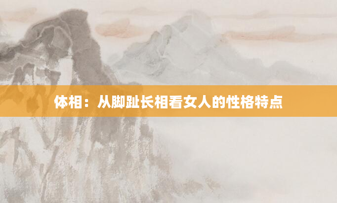 体相：从脚趾长相看女人的性格特点