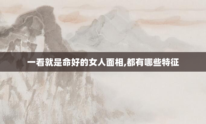 一看就是命好的女人面相,都有哪些特征