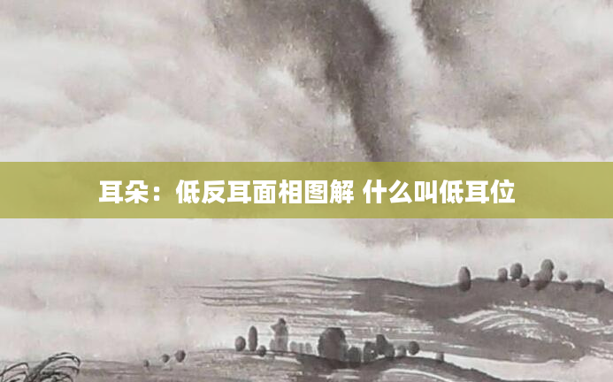 耳朵：低反耳面相图解 什么叫低耳位