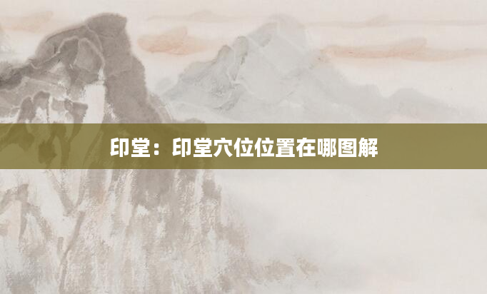 印堂：印堂穴位位置在哪图解