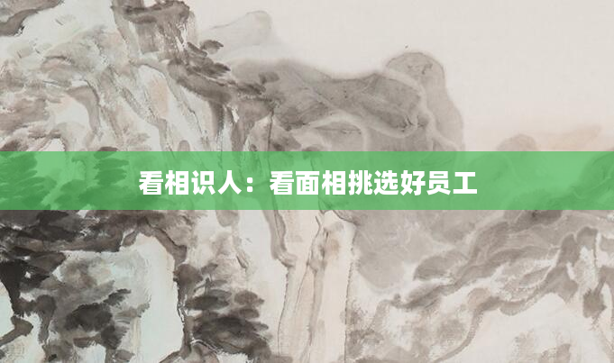 看相识人：看面相挑选好员工