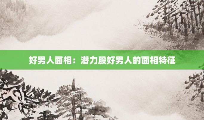 好男人面相：潜力股好男人的面相特征