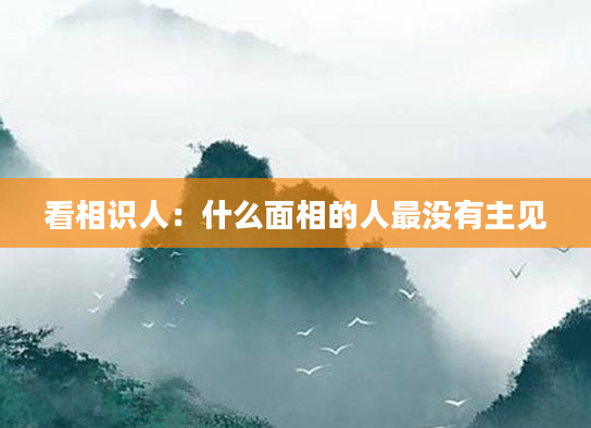 看相识人：什么面相的人最没有主见