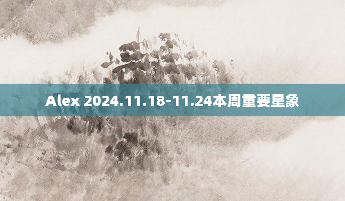 Alex 2024.11.18-11.24本周重要星象