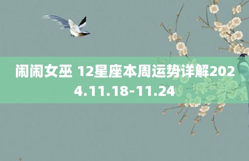 闹闹女巫 12星座本周运势详解2024.11.18-11.24