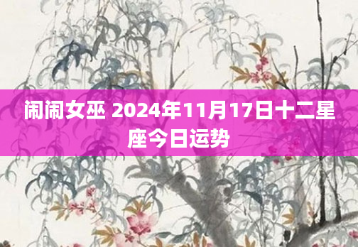 闹闹女巫 2024年11月17日十二星座今日运势