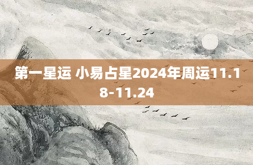 第一星运 小易占星2024年周运11.18-11.24