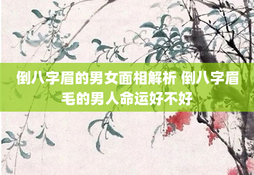 倒八字眉的男女面相解析 倒八字眉毛的男人命运好不好
