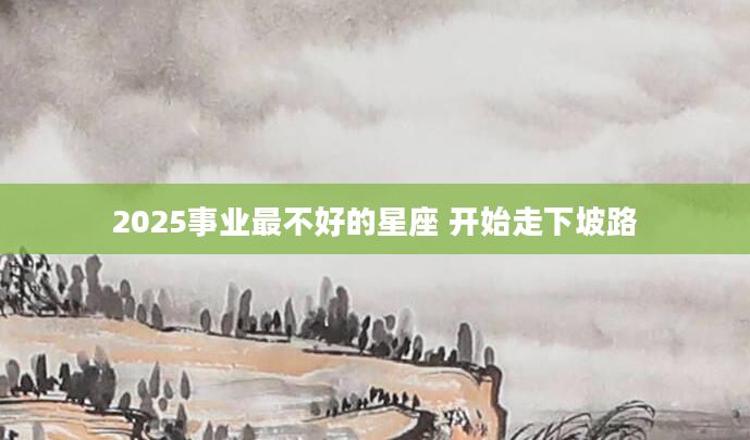 2025事业最不好的星座 开始走下坡路