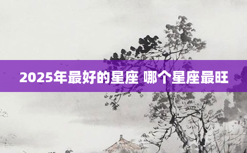 2025年最好的星座 哪个星座最旺
