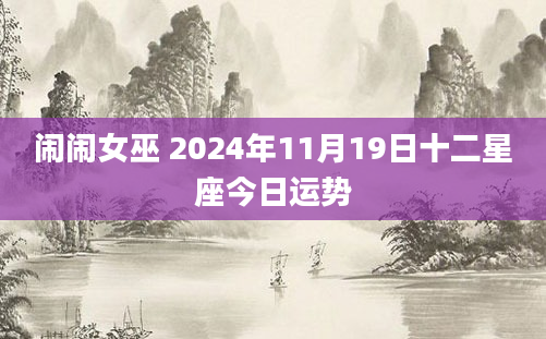 闹闹女巫 2024年11月19日十二星座今日运势