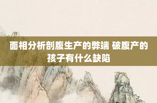 面相分析剖腹生产的弊端 破腹产的孩子有什么缺陷