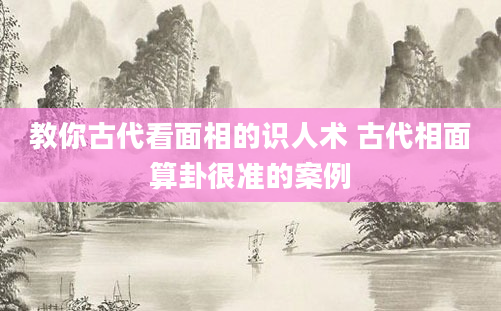 教你古代看面相的识人术 古代相面算卦很准的案例