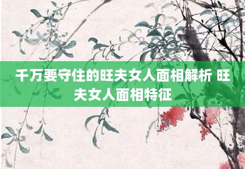 千万要守住的旺夫女人面相解析 旺夫女人面相特征