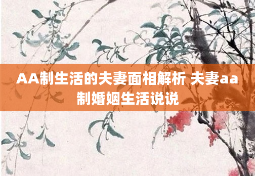 AA制生活的夫妻面相解析 夫妻aa制婚姻生活说说