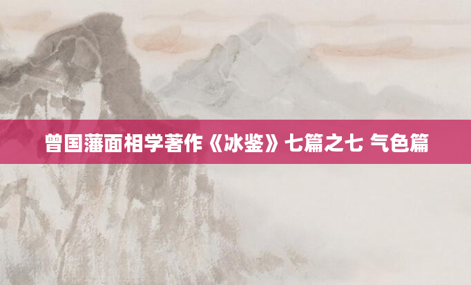 曾国藩面相学著作《冰鉴》七篇之七 气色篇