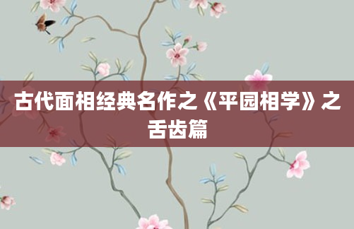 古代面相经典名作之《平园相学》之舌齿篇