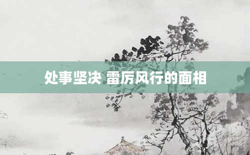 处事坚决 雷厉风行的面相
