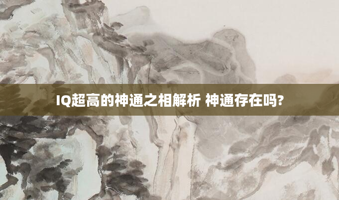 IQ超高的神通之相解析 神通存在吗?