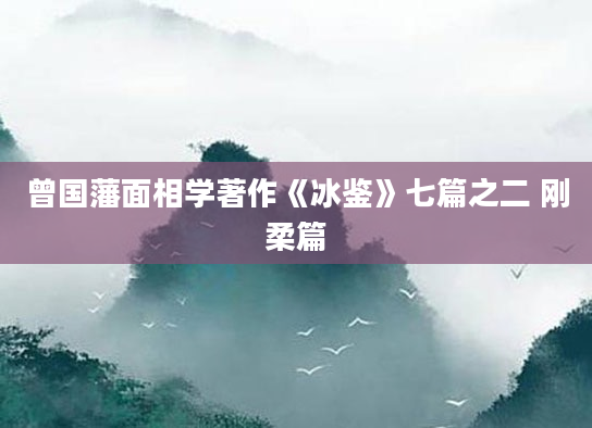 曾国藩面相学著作《冰鉴》七篇之二 刚柔篇