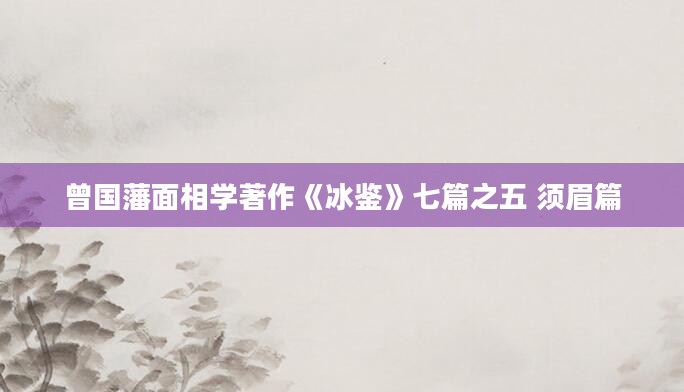 曾国藩面相学著作《冰鉴》七篇之五 须眉篇