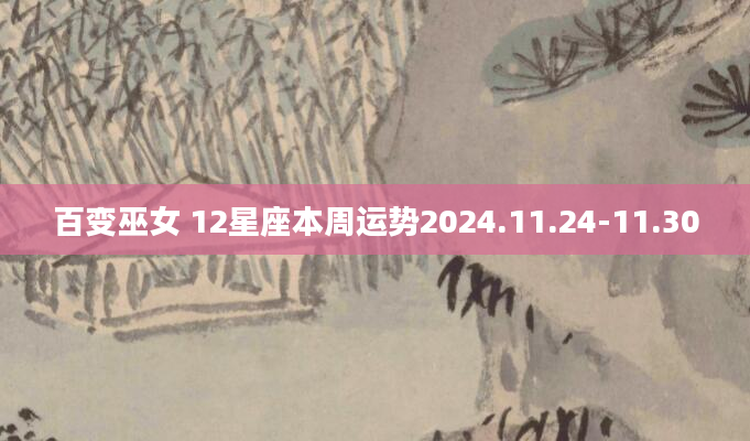 百变巫女 12星座本周运势2024.11.24-11.30
