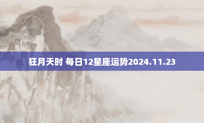 狂月天时 每日12星座运势2024.11.23