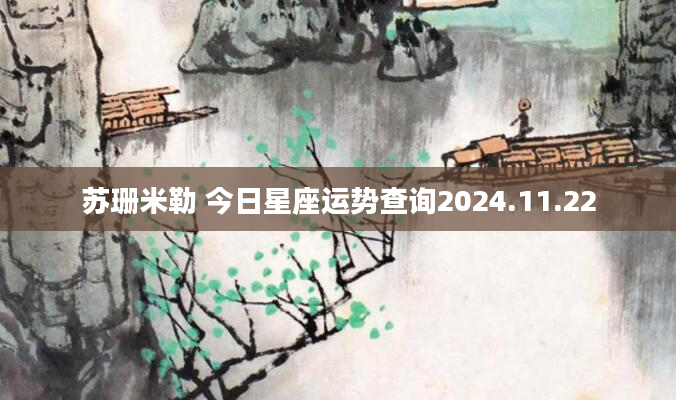 苏珊米勒 今日星座运势查询2024.11.22