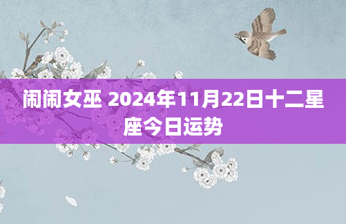 闹闹女巫 2024年11月22日十二星座今日运势