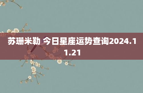 苏珊米勒 今日星座运势查询2024.11.21