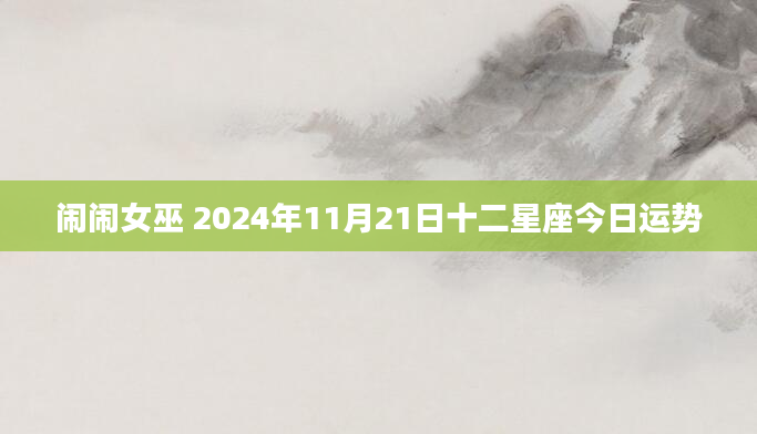 闹闹女巫 2024年11月21日十二星座今日运势