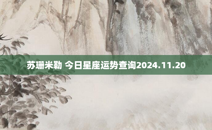 苏珊米勒 今日星座运势查询2024.11.20