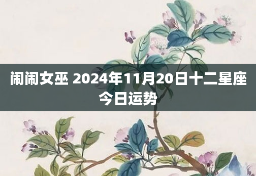 闹闹女巫 2024年11月20日十二星座今日运势