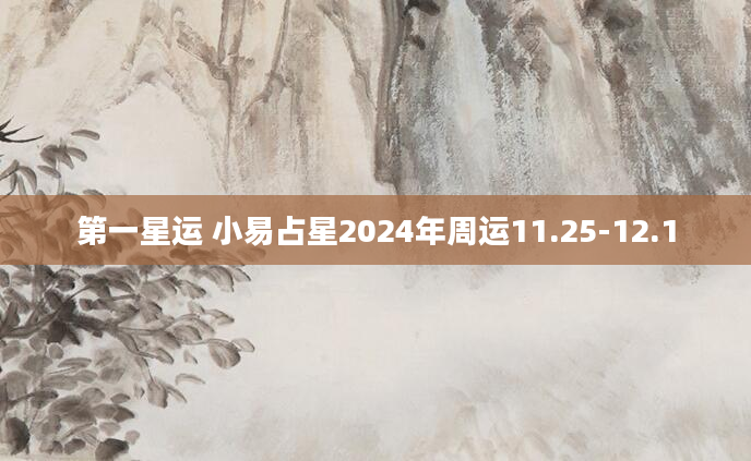 第一星运 小易占星2024年周运11.25-12.1