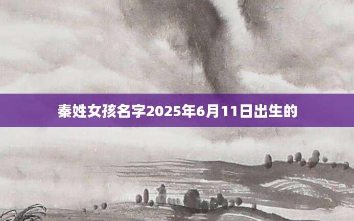 秦姓女孩名字2025年6月11日出生的