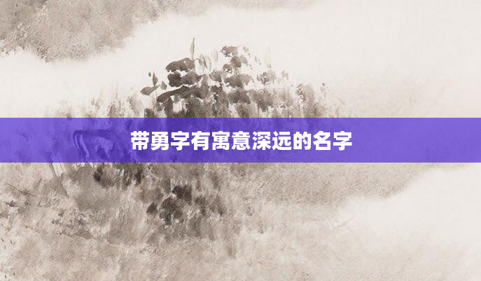 带勇字有寓意深远的名字