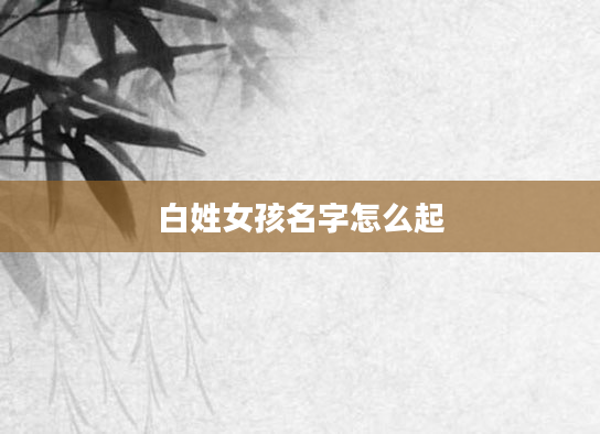 白姓女孩名字怎么起
