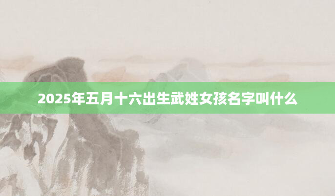 2025年五月十六出生武姓女孩名字叫什么